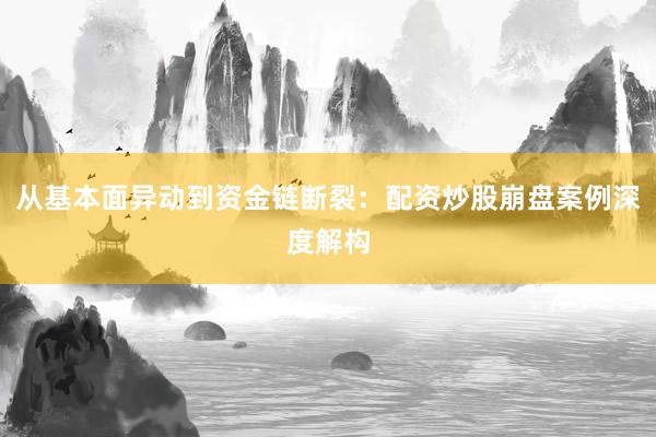 从基本面异动到资金链断裂：配资炒股崩盘案例深度解构