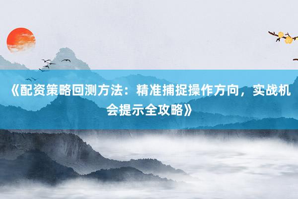 《配资策略回测方法:精准捕捉操作方向,实战机会提示全攻略》