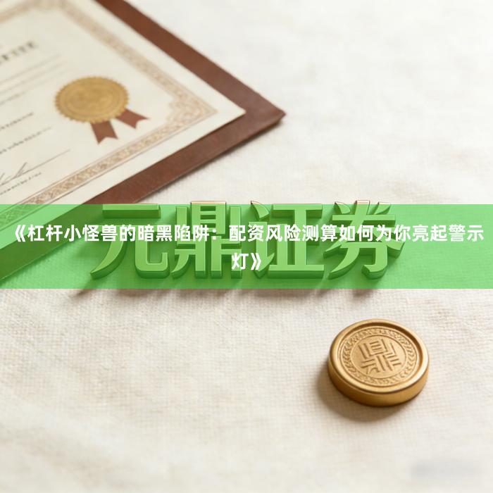 《杠杆小怪兽的暗黑陷阱：配资风险测算如何为你亮起警示灯》
