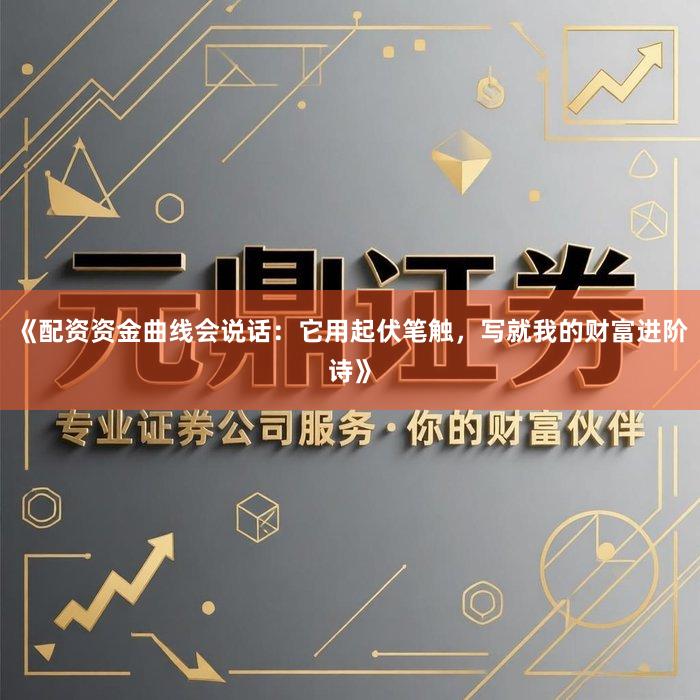 《配资资金曲线会说话：它用起伏笔触，写就我的财富进阶诗》