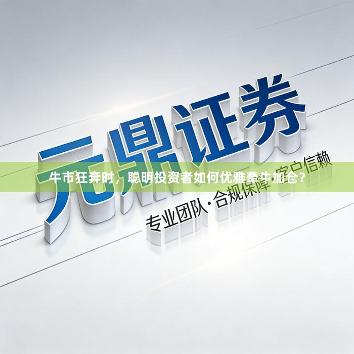 牛市狂奔时,聪明投资者如何优雅牵牛加仓?