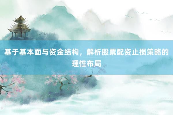基于基本面与资金结构，解析股票配资止损策略的理性布局