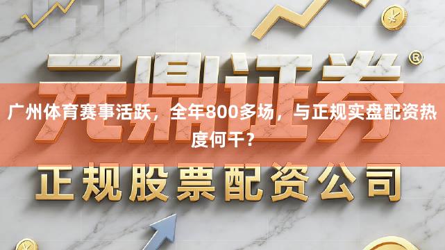 广州体育赛事活跃,全年800多场,与正规实盘配资热度何干?