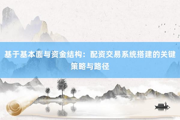 基于基本面与资金结构:配资交易系统搭建的关键策略与路径