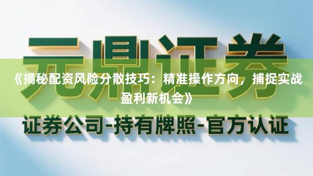 《揭秘配资风险分散技巧：精准操作方向，捕捉实战盈利新机会》