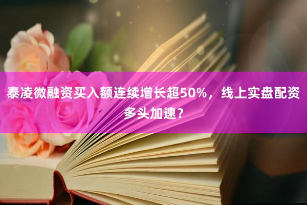 泰凌微融资买入额连续增长超50%,线上实盘配资多头加速?