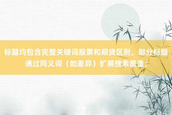 标题均包含完整关键词股票和期货区别，部分标题通过同义词（如差异）扩展搜索覆盖；