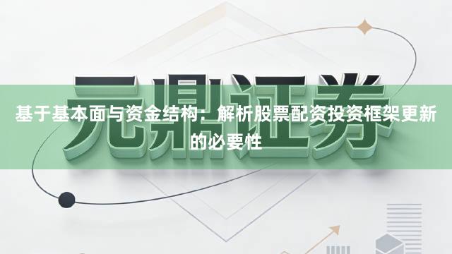 基于基本面与资金结构：解析股票配资投资框架更新的必要性