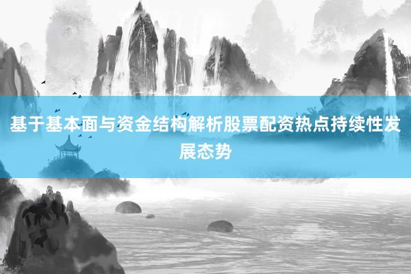 基于基本面与资金结构解析股票配资热点持续性发展态势