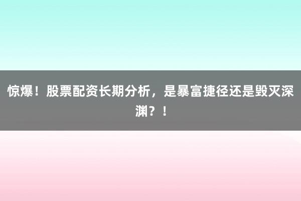 惊爆！股票配资长期分析，是暴富捷径还是毁灭深渊？！