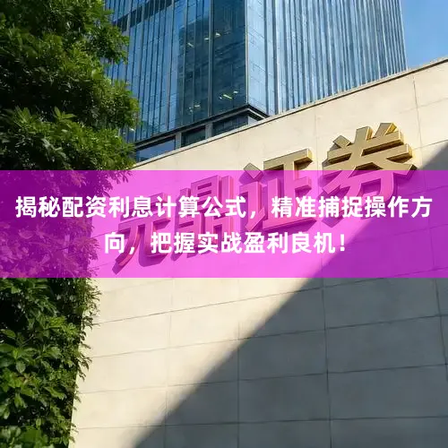 揭秘配资利息计算公式，精准捕捉操作方向，把握实战盈利良机！