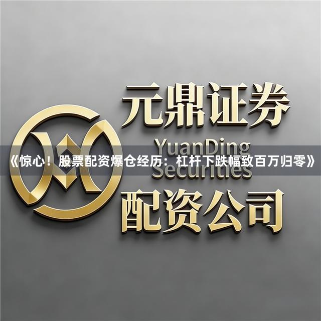 《惊心！股票配资爆仓经历：杠杆下跌幅致百万归零》