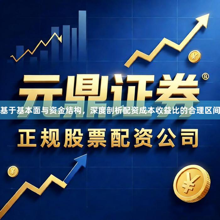 基于基本面与资金结构，深度剖析配资成本收益比的合理区间