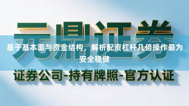 基于基本面与资金结构，解析配资杠杆几倍操作最为安全稳健