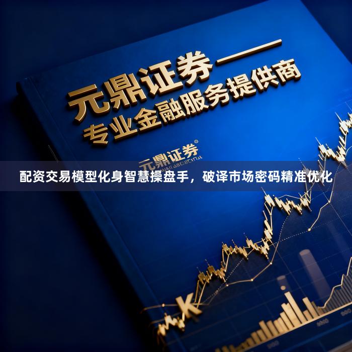 配资交易模型化身智慧操盘手,破译市场密码精准优化