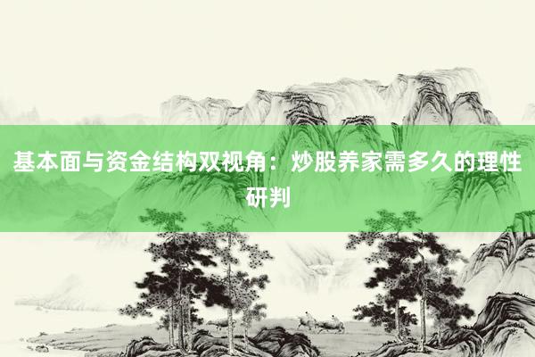 基本面与资金结构双视角：炒股养家需多久的理性研判