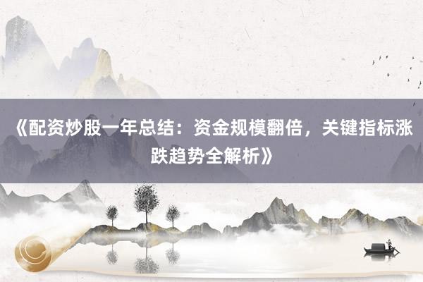 《配资炒股一年总结:资金规模翻倍,关键指标涨跌趋势全解析》