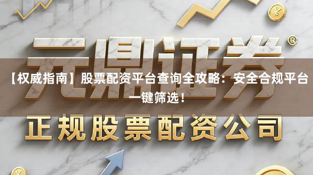 【权威指南】股票配资平台查询全攻略:安全合规平台一键筛选!