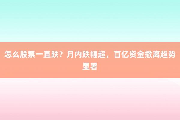 怎么股票一直跌？月内跌幅超，百亿资金撤离趋势显著