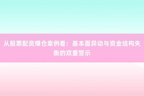 从股票配资爆仓案例看:基本面异动与资金结构失衡的双重警示