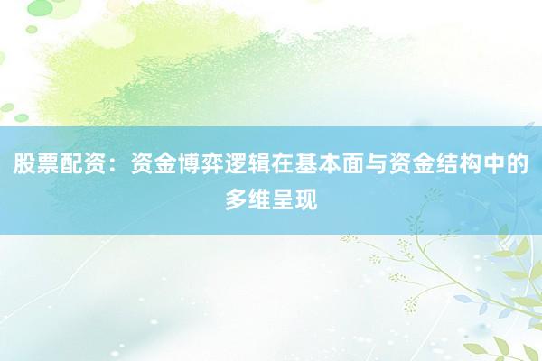股票配资:资金博弈逻辑在基本面与资金结构中的多维呈现
