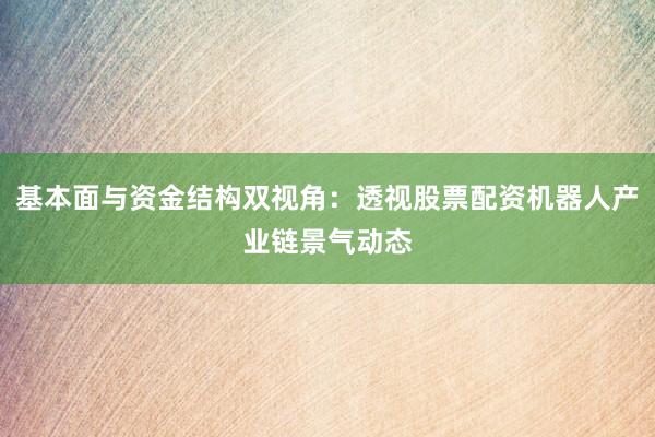 基本面与资金结构双视角:透视股票配资机器人产业链景气动态