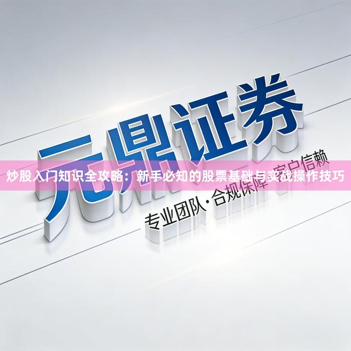 炒股入门知识全攻略：新手必知的股票基础与实战操作技巧