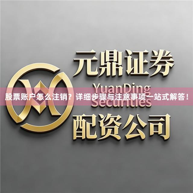 股票账户怎么注销？详细步骤与注意事项一站式解答！