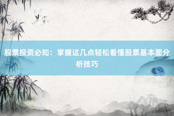 股票投资必知：掌握这几点轻松看懂股票基本面分析技巧