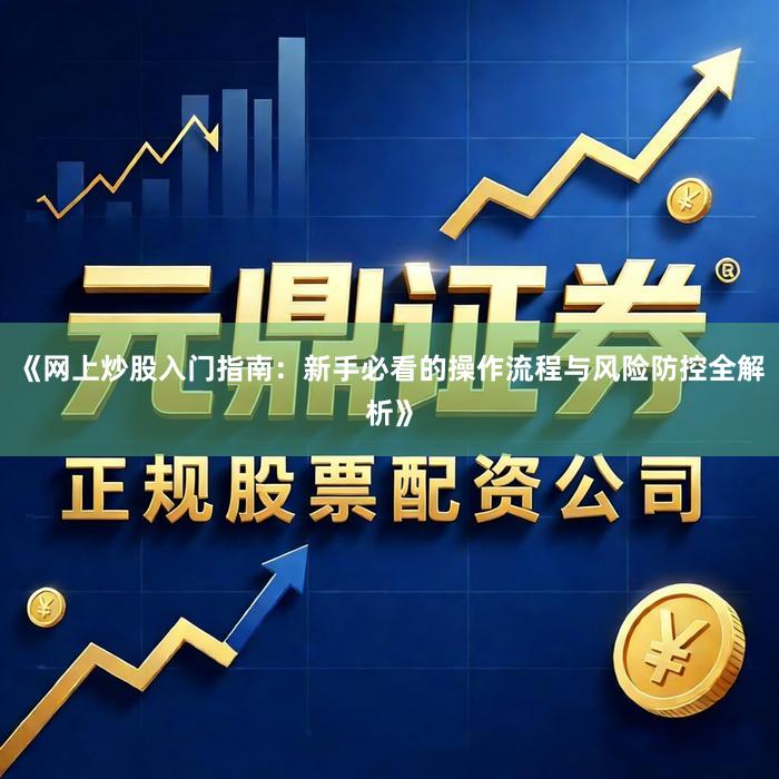 《网上炒股入门指南：新手必看的操作流程与风险防控全解析》
