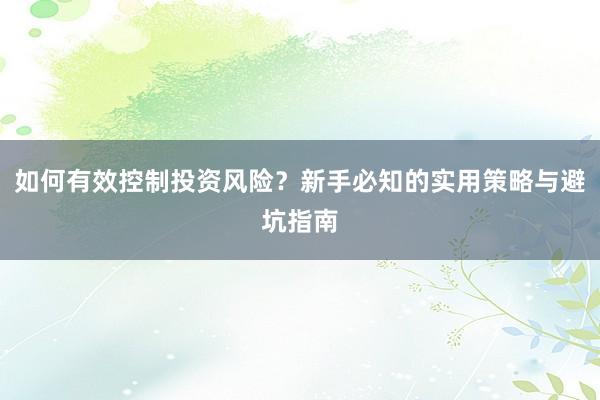 如何有效控制投资风险？新手必知的实用策略与避坑指南