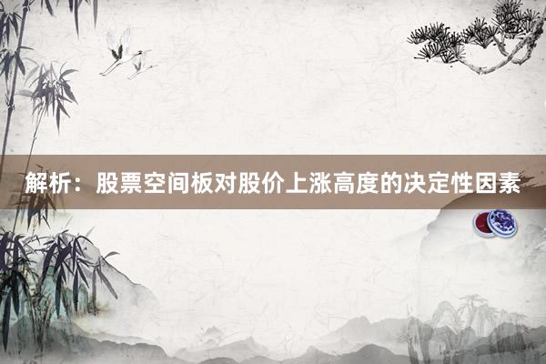 解析:股票空间板对股价上涨高度的决定性因素