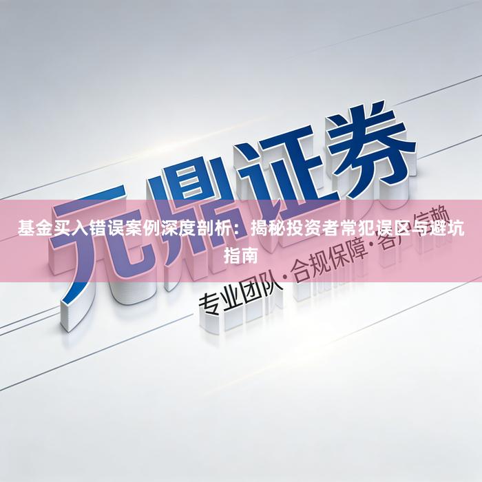 基金买入错误案例深度剖析:揭秘投资者常犯误区与避坑指南