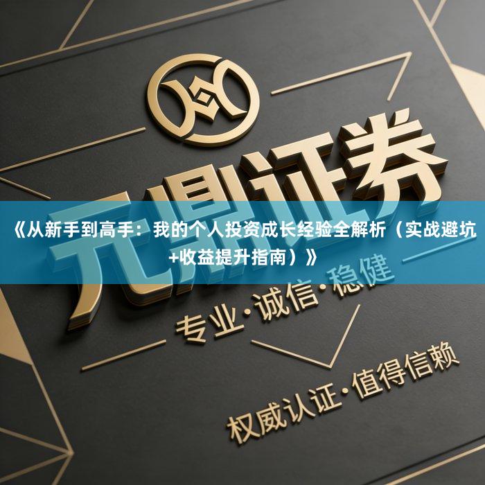 《从新手到高手：我的个人投资成长经验全解析（实战避坑+收益提升指南）》