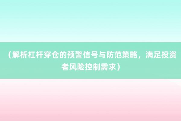（解析杠杆穿仓的预警信号与防范策略，满足投资者风险控制需求）
