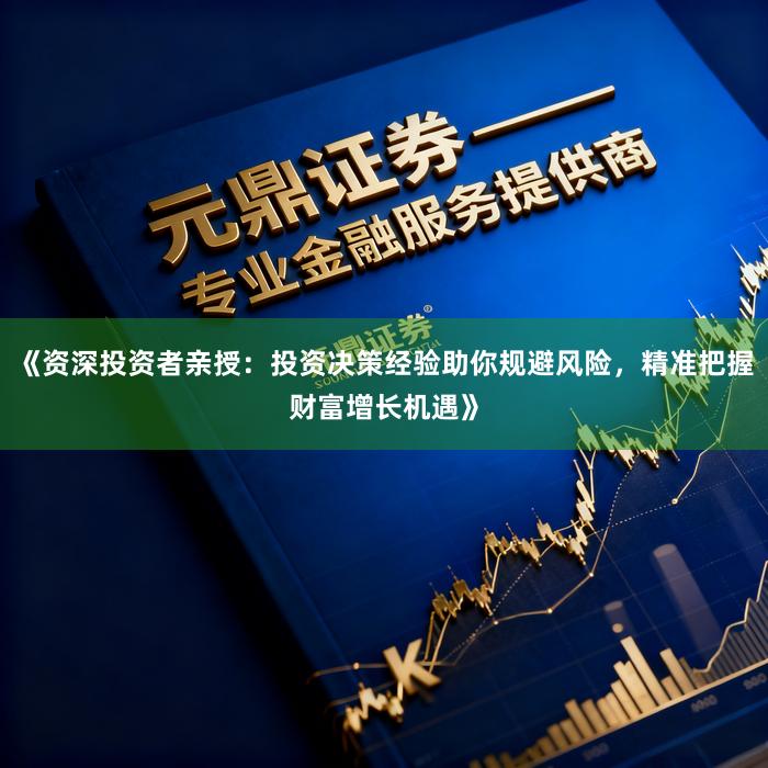 《资深投资者亲授：投资决策经验助你规避风险，精准把握财富增长机遇》