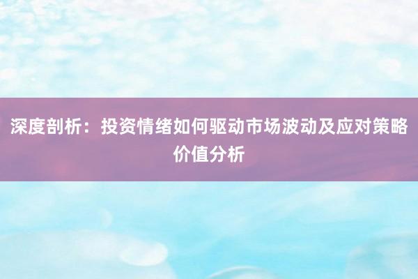 深度剖析:投资情绪如何驱动市场波动及应对策略价值分析