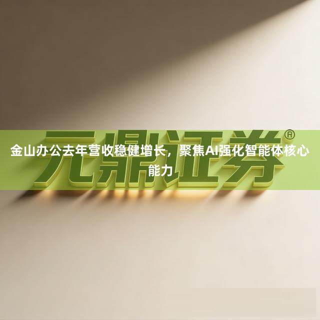 金山办公去年营收稳健增长，聚焦AI强化智能体核心能力