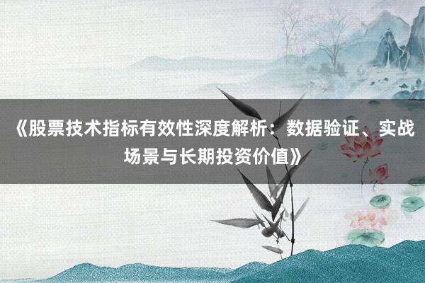 《股票技术指标有效性深度解析：数据验证、实战场景与长期投资价值》