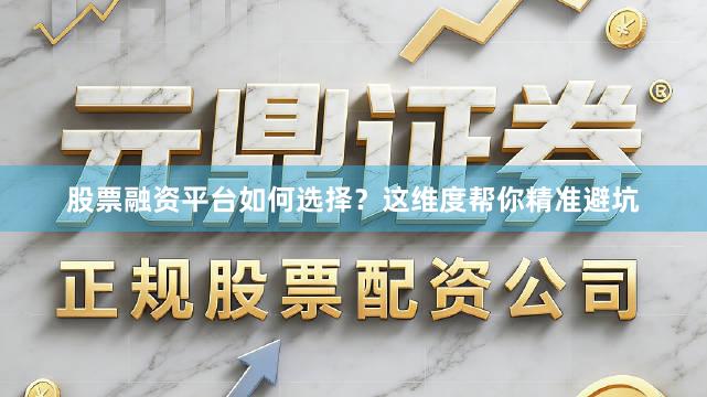 股票融资平台如何选择？这维度帮你精准避坑