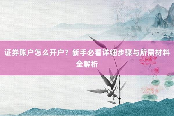 证券账户怎么开户？新手必看详细步骤与所需材料全解析