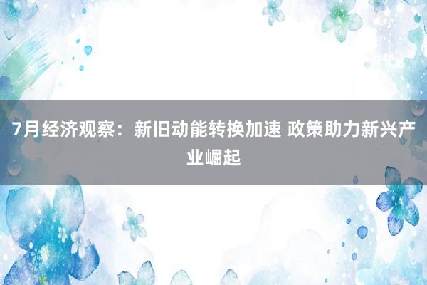 7月经济观察：新旧动能转换加速 政策助力新兴产业崛起