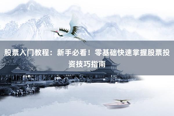 股票入门教程：新手必看！零基础快速掌握股票投资技巧指南