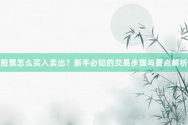 股票怎么买入卖出？新手必知的交易步骤与要点解析