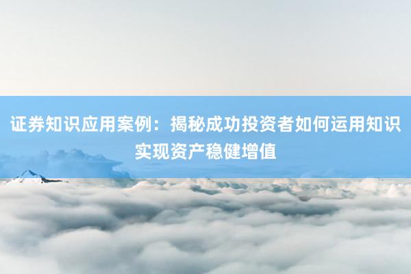 证券知识应用案例：揭秘成功投资者如何运用知识实现资产稳健增值
