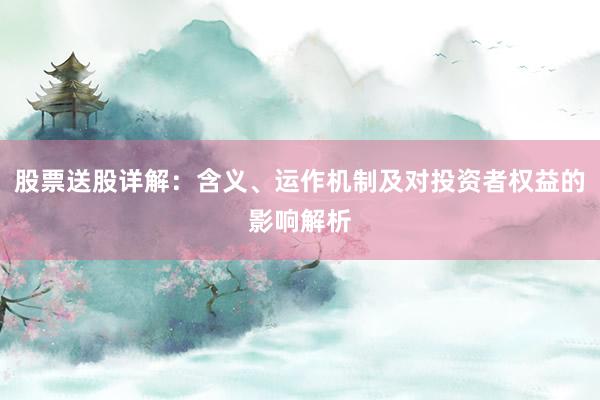 股票送股详解:含义、运作机制及对投资者权益的影响解析