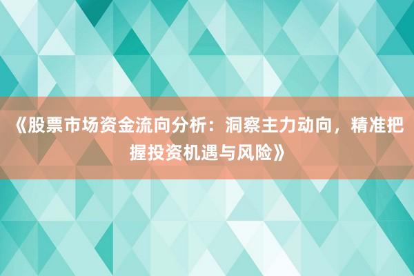 《股票市场资金流向分析：洞察主力动向，精准把握投资机遇与风险》