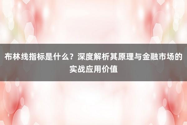 布林线指标是什么？深度解析其原理与金融市场的实战应用价值