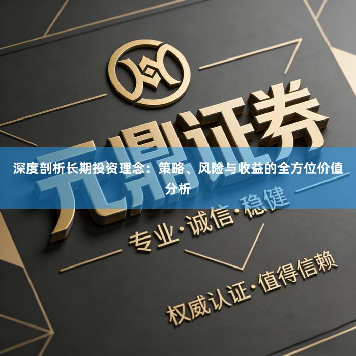 深度剖析长期投资理念：策略、风险与收益的全方位价值分析