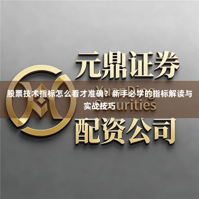 股票技术指标怎么看才准确?新手必学的指标解读与实战技巧